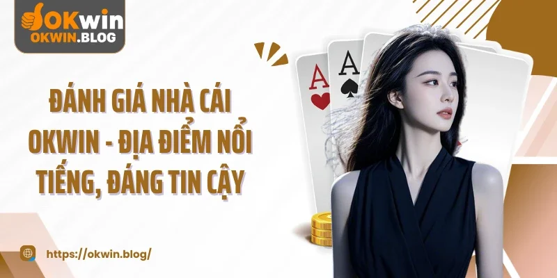 Đánh Giá Nhà Cái Okwin - Địa Điểm Nổi Tiếng, Đáng Tin Cậy