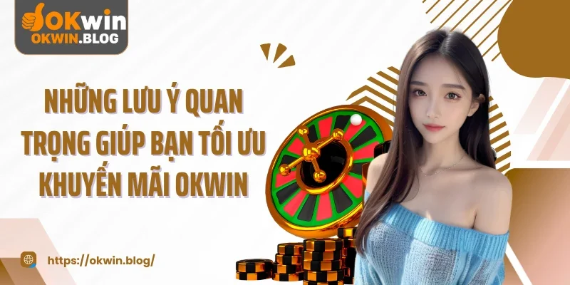 Những lưu ý quan trọng giúp bạn tối ưu khuyến mãi OKWIN