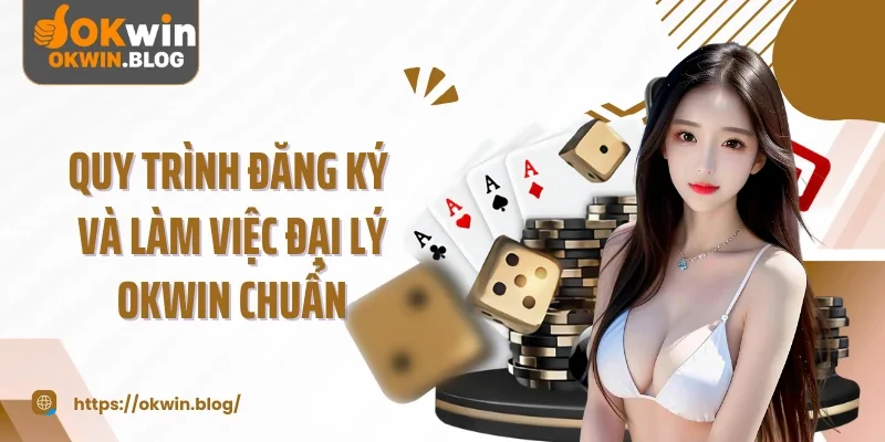 Quy trình đăng ký và làm việc đại lý ƠKWIN chuẩn