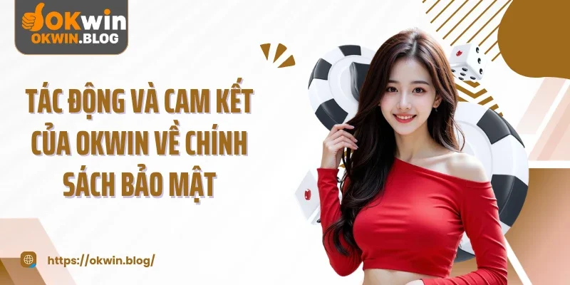 Tác động và cam kết của OKWIN về chính sách bảo mật