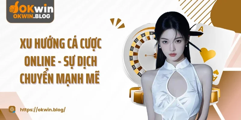 Xu Hướng Cá Cược Online - Sự Dịch Chuyển Mạnh Mẽ 